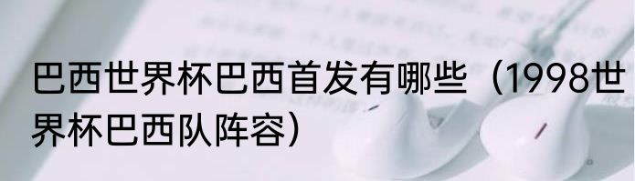 巴西世界杯巴西首发有哪些（1998世界杯巴西队阵容）