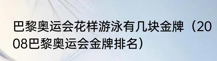 巴黎奥运会花样游泳有几块金牌（2008巴黎奥运会金牌排名）