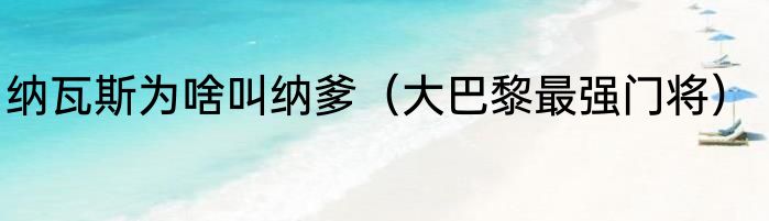 纳瓦斯为啥叫纳爹（大巴黎最强门将）