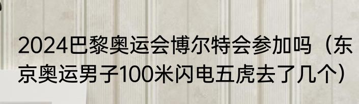 2024巴黎奥运会博尔特会参加吗（东京奥运男子100米闪电五虎去了几个）