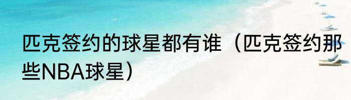 匹克签约的球星都有谁(匹克签约那些NBA球星)