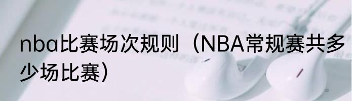 nba比赛场次规则（NBA常规赛共多少场比赛）