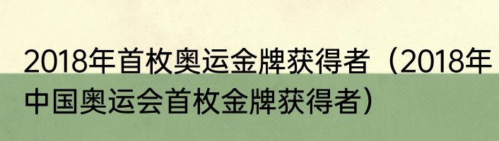 2018年首枚奥运金牌获得者（2018年中国奥运会首枚金牌获得者）