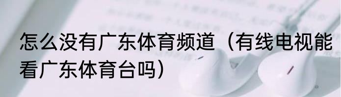 怎么没有广东体育频道（有线电视能看广东体育台吗）
