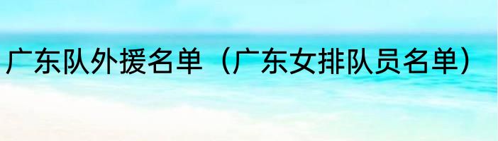 广东队外援名单（广东女排队员名单）