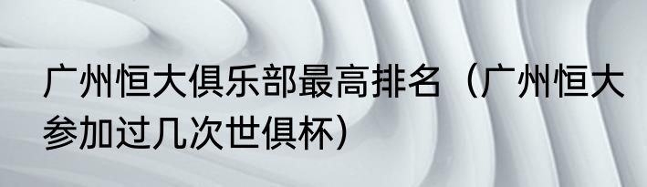 广州恒大俱乐部最高排名（广州恒大参加过几次世俱杯）