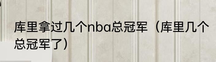 库里拿过几个nba总冠军（库里几个总冠军了）