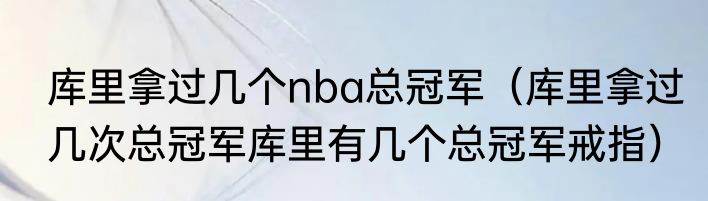库里拿过几个nba总冠军（库里拿过几次总冠军库里有几个总冠军戒指）