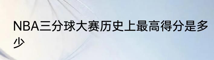 NBA三分球大赛历史上最高得分是多少