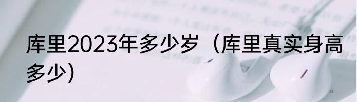 库里2023年多少岁（库里真实身高多少）