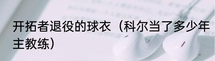 开拓者退役的球衣（科尔当了多少年主教练）