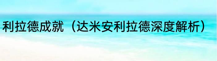 利拉德成就（达米安利拉德深度解析）