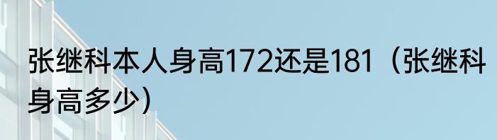 张继科本人身高172还是181（张继科身高多少）