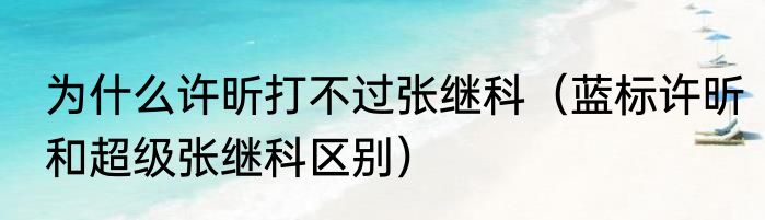 为什么许昕打不过张继科（蓝标许昕和超级张继科区别）