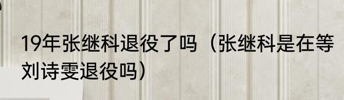 19年张继科退役了吗（张继科是在等刘诗雯退役吗）