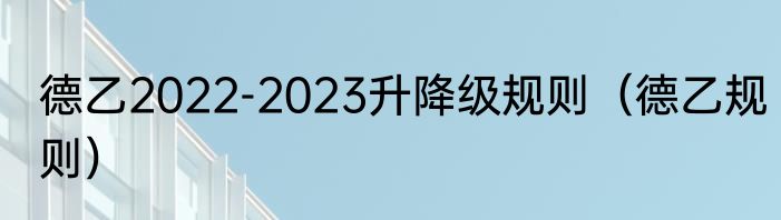 德乙2022-2023升降级规则（德乙规则）