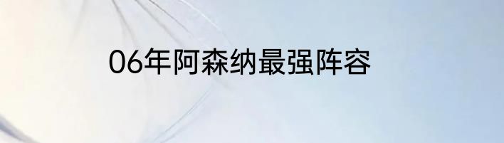 06年阿森纳最强阵容