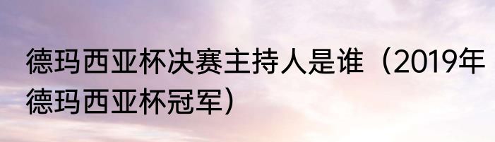 德玛西亚杯决赛主持人是谁（2019年德玛西亚杯冠军）
