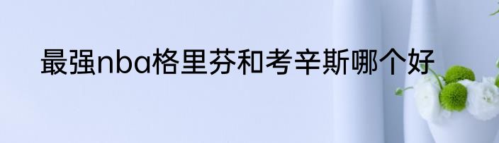 最强nba格里芬和考辛斯哪个好
