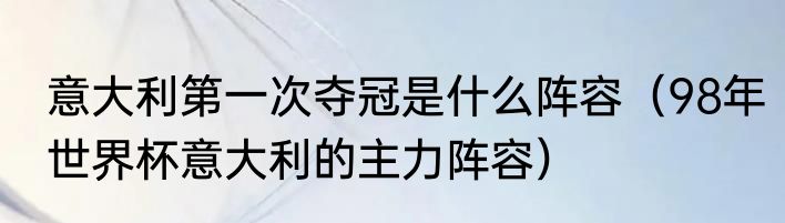 意大利第一次夺冠是什么阵容（98年世界杯意大利的主力阵容）