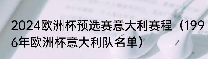 2024欧洲杯预选赛意大利赛程（1996年欧洲杯意大利队名单）