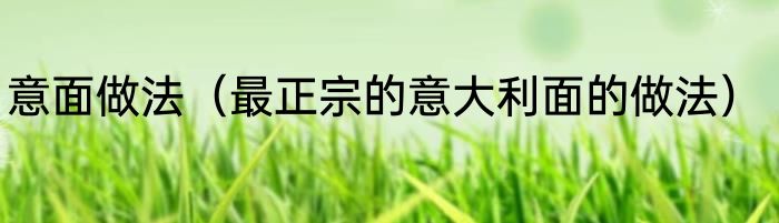 意面做法（最正宗的意大利面的做法）