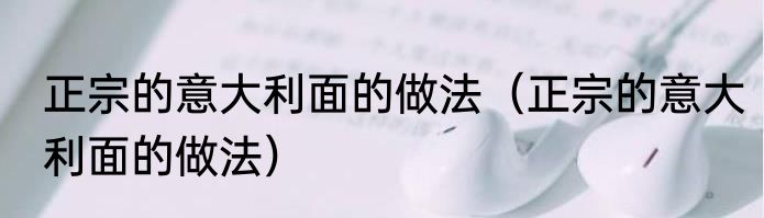 正宗的意大利面的做法（正宗的意大利面的做法）