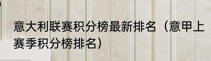 意大利联赛积分榜最新排名（意甲上赛季积分榜排名）