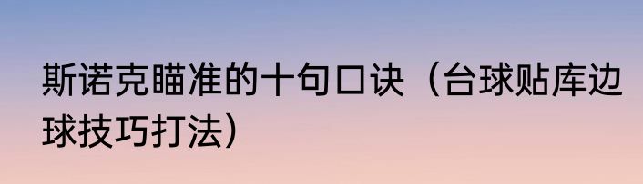 斯诺克瞄准的十句口诀（台球贴库边球技巧打法）