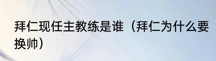 拜仁现任主教练是谁（拜仁为什么要换帅）
