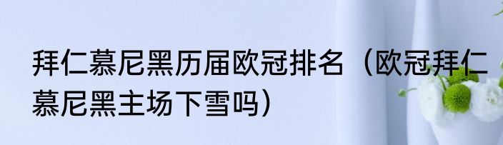 拜仁慕尼黑历届欧冠排名（欧冠拜仁慕尼黑主场下雪吗）