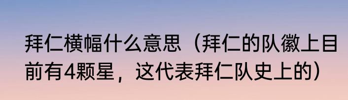 拜仁横幅什么意思（拜仁的队徽上目前有4颗星，这代表拜仁队史上的）