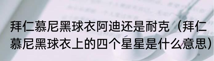 拜仁慕尼黑球衣阿迪还是耐克（拜仁慕尼黑球衣上的四个星星是什么意思）