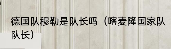 德国队穆勒是队长吗（喀麦隆国家队队长）