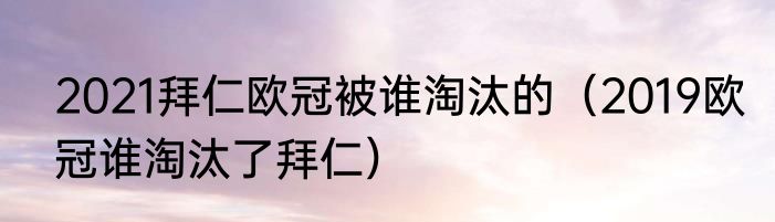 2021拜仁欧冠被谁淘汰的（2019欧冠谁淘汰了拜仁）