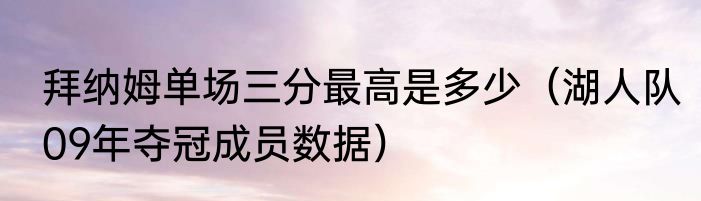 拜纳姆单场三分最高是多少（湖人队09年夺冠成员数据）