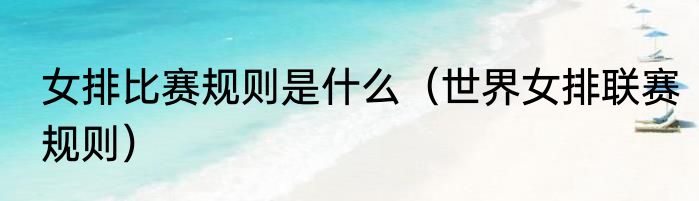 女排比赛规则是什么（世界女排联赛规则）