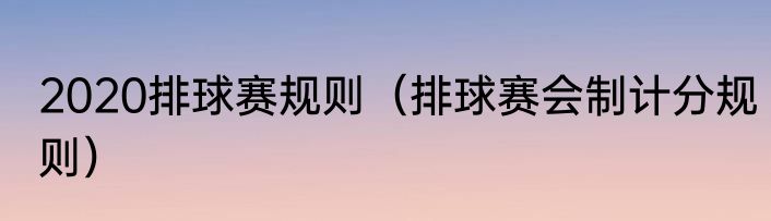 2020排球赛规则（排球赛会制计分规则）
