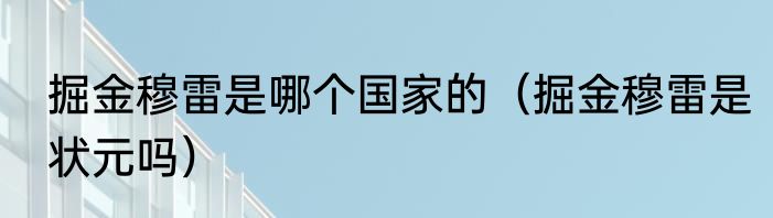掘金穆雷是哪个国家的（掘金穆雷是状元吗）