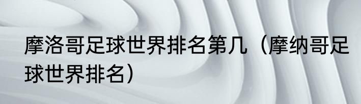 摩洛哥足球世界排名第几（摩纳哥足球世界排名）