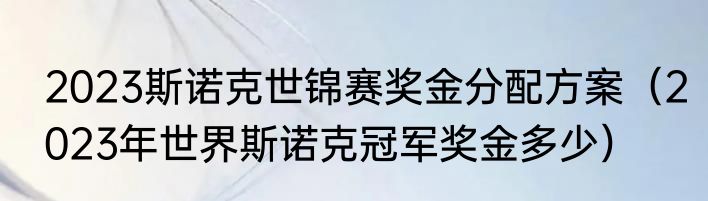 2023斯诺克世锦赛奖金分配方案（2023年世界斯诺克冠军奖金多少）