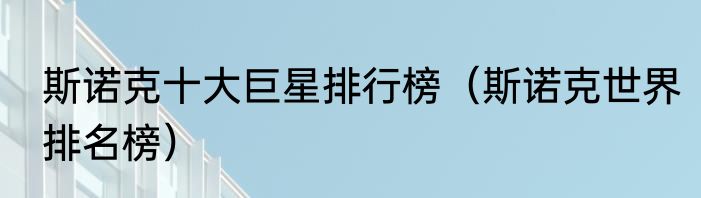 斯诺克十大巨星排行榜（斯诺克世界排名榜）