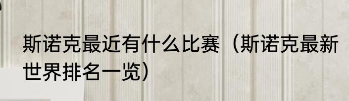 斯诺克最近有什么比赛（斯诺克最新世界排名一览）