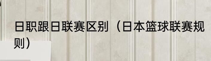 日职跟日联赛区别（日本篮球联赛规则）