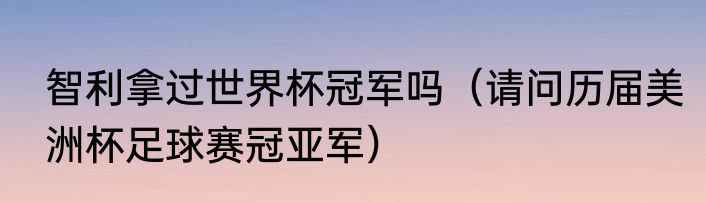 智利拿过世界杯冠军吗（请问历届美洲杯足球赛冠亚军）