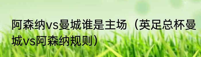 阿森纳vs曼城谁是主场（英足总杯曼城vs阿森纳规则）