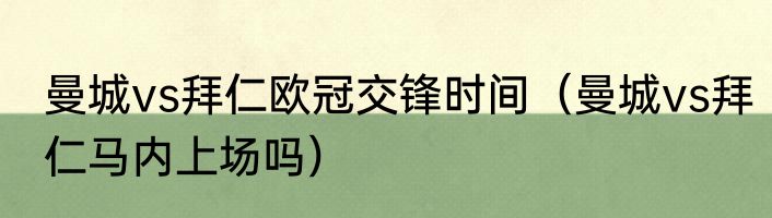 曼城vs拜仁欧冠交锋时间（曼城vs拜仁马内上场吗）