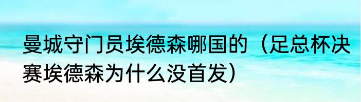 曼城守门员埃德森哪国的（足总杯决赛埃德森为什么没首发）