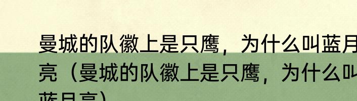 曼城的队徽上是只鹰，为什么叫蓝月亮（曼城的队徽上是只鹰，为什么叫蓝月亮）