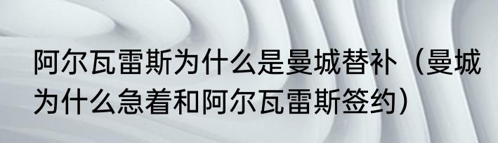 阿尔瓦雷斯为什么是曼城替补（曼城为什么急着和阿尔瓦雷斯签约）
